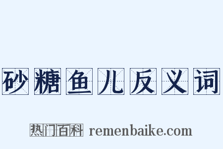 砂糖鱼儿反义词是什么意思的图片